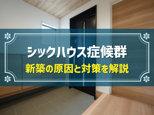 シックハウス症候群になりにくい新築住宅とは？選び方や原因と対策を紹介