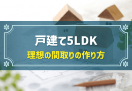 戸建て5LDK 理想の間取りの作り方