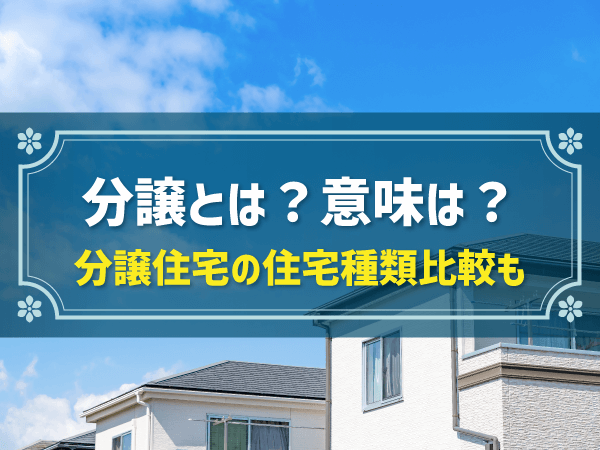 分譲とは？意味は？　分譲住宅の住宅種類比較も