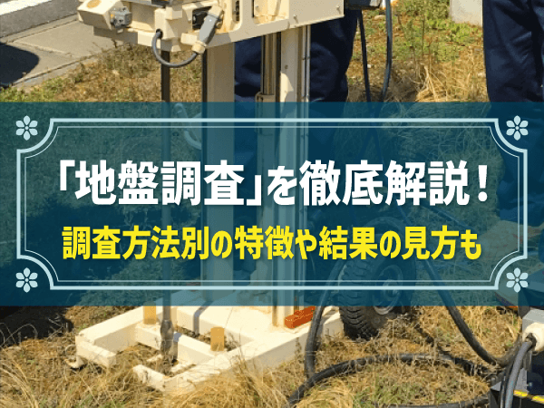 地盤調査とは？期間や費用は？ 調査方法種類別の特徴や結果の見方をわかりやすく解説