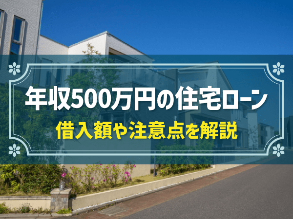 年収500万円で住宅ローンを組む！借入可能額の計算方法や注意点