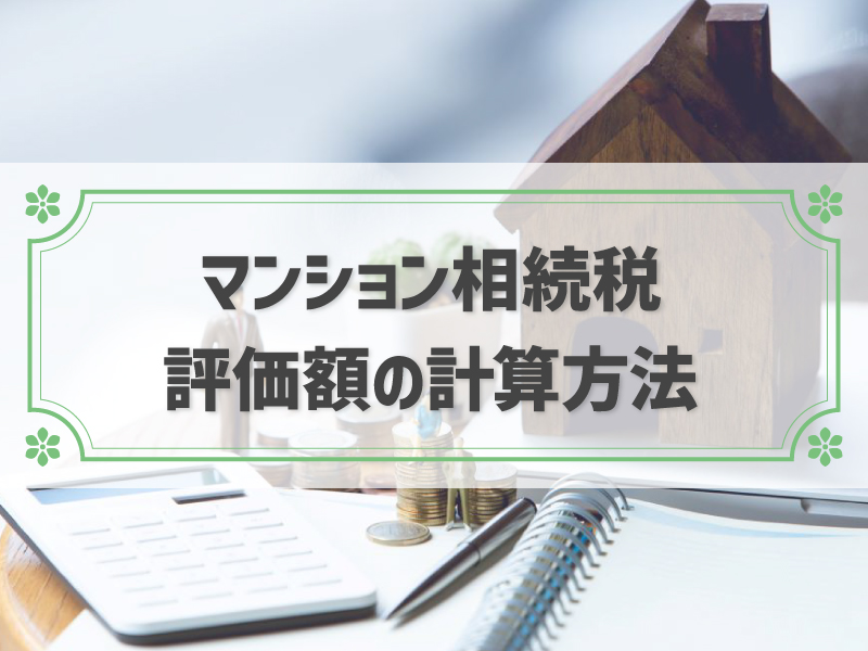 マンション相続税評価の方法は？正しい評価額の計算シミュレーションをしよう