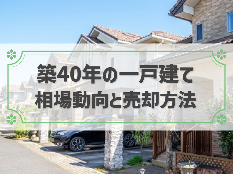 築40年の一戸建ての売却相場と動向！5つの売却方法も解説