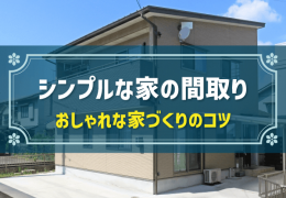 シンプルな家の間取り　おしゃれな家づくりのコツ