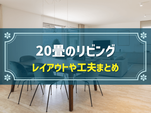 「20畳リビング（LDK）」のおすすめレイアウト＆おしゃれに見せるポイント