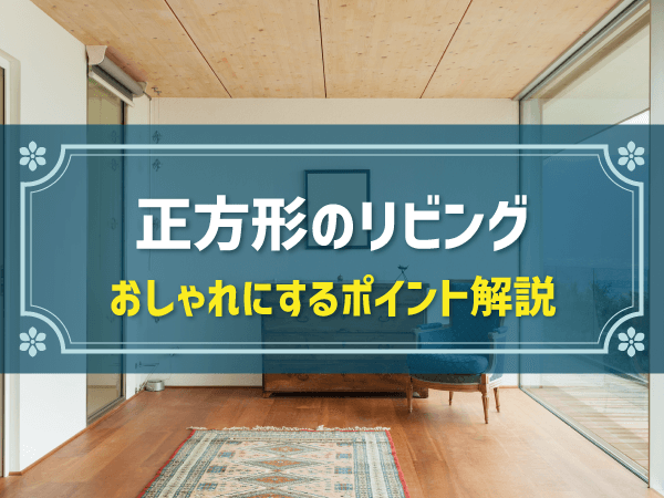 正方形の間取りレイアウト3選！メリット・デメリットやおしゃれにするポイントも