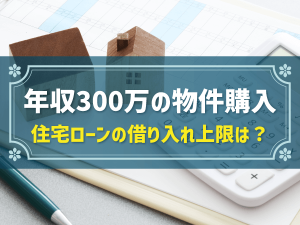 年収300万の物件購入　住宅ローンの借り入れ上限は？