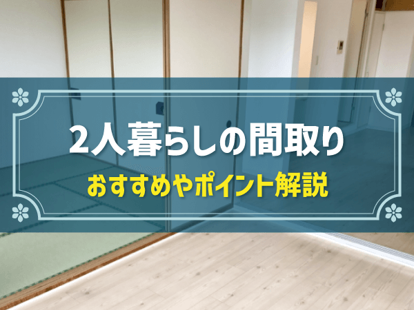 2人暮らしにおすすめの間取りは何LDK？夫婦や同棲カップルの家選び