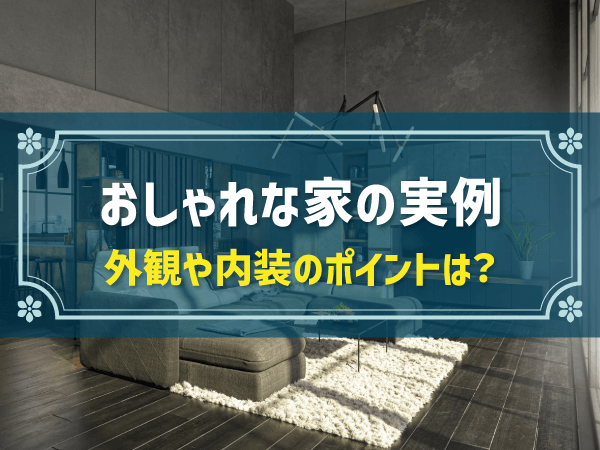 おしゃれな家の実例 外観や内装のポイントは？