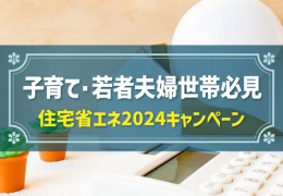 子育て・若者夫婦世帯必見　住宅省エネ2024キャンペーン