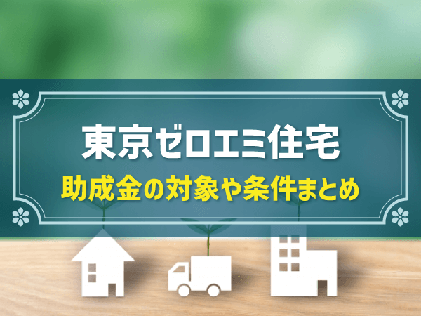 東京ゼロエミ住宅　助成金の対象や条件まとめ