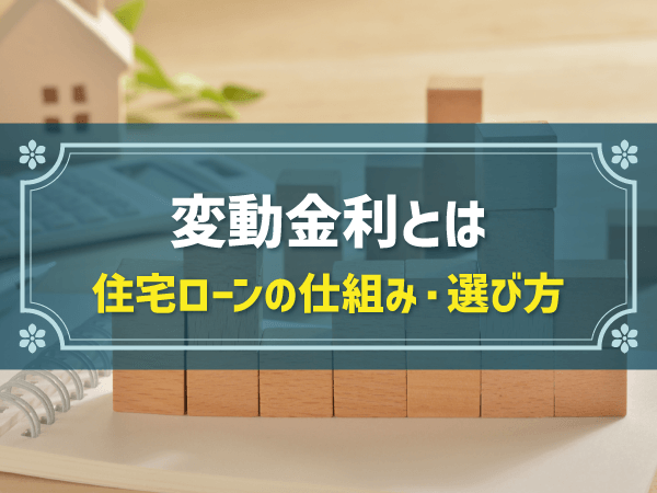 住宅ローンの変動金利とは？仕組みや今後の動向、選び方を解説