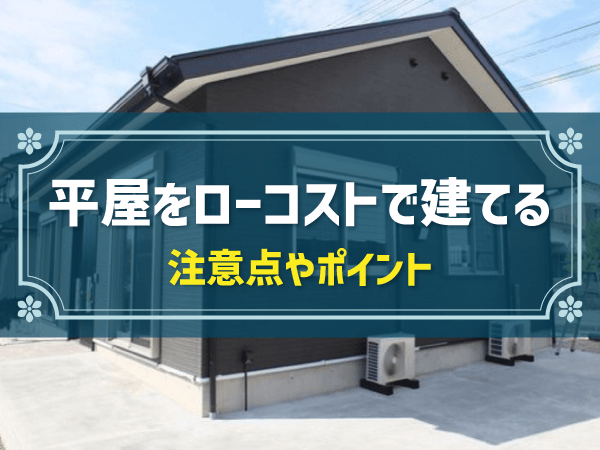 平屋をローコストで建てる　注意点やポイント