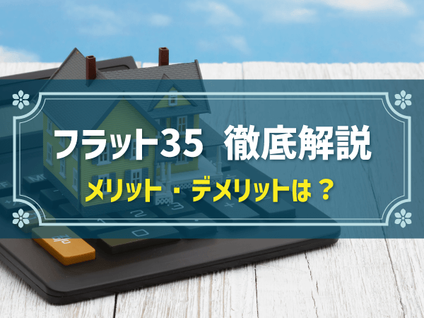 フラット35とはどんな住宅ローン？メリット・デメリットをわかりやすく解説