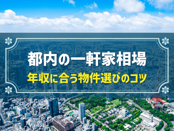 東京・都内での一軒家相場｜年収にマッチする最適な戸建て購入のコツ