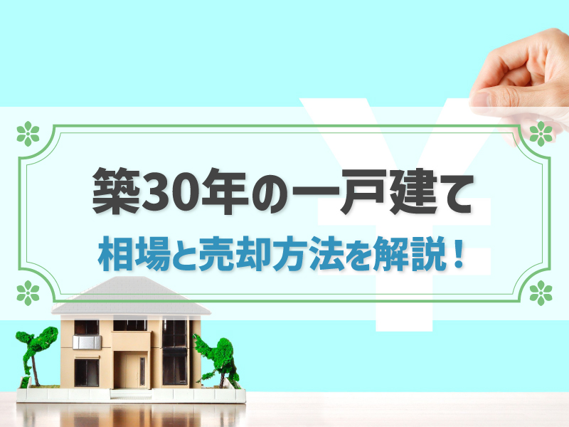 築30年の一戸建ての売却相場は？売却成功の方法を詳しく解説