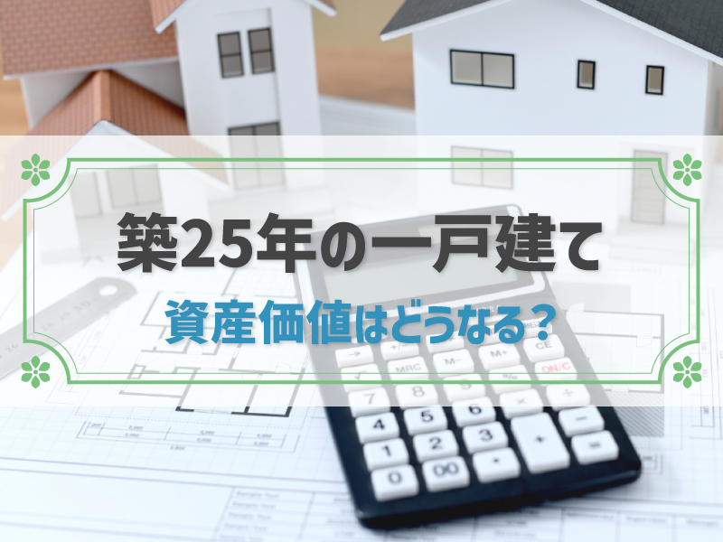 築25年の一戸建ての資産価値はどうなる？高く売る3つのコツ