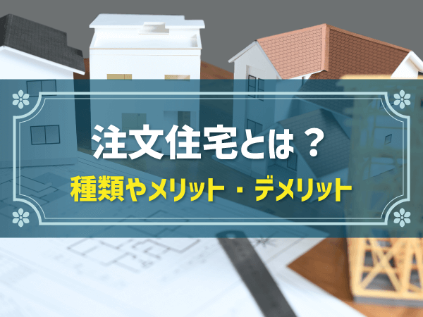 注文住宅とは？　種類やメリット・デメリット