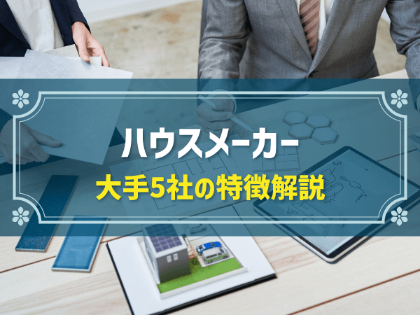 ハウスメーカーの大手5社とは？それぞれの特徴の比較を紹介