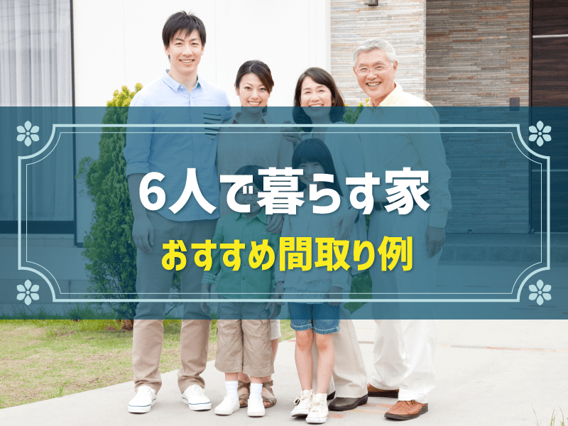 6人家族におすすめの間取りは？間取り事例やポイントも解説