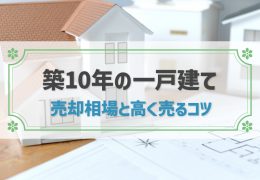 築10年の一戸建ての売却相場はいくら？高く売るコツと注意点を解説！