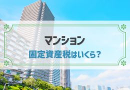 マンションの固定資産税はいくら？目安や計算方法、軽減措置など網羅的に解説