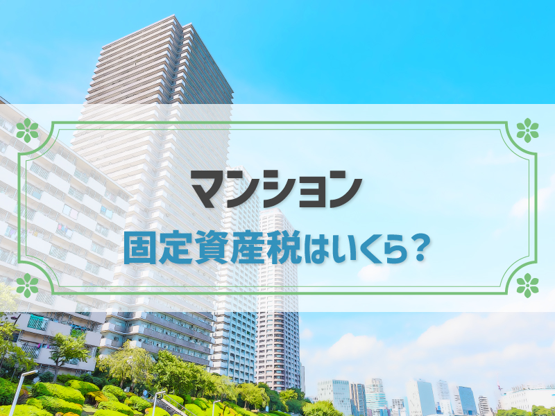 マンションの固定資産税はいくら？目安や計算方法、軽減措置など網羅的に解説