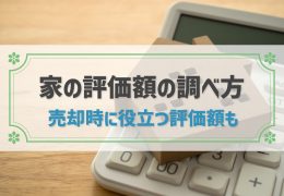 家の評価額とは？調べ方や税金の計算方法、売却時に役立つ評価額などを解説