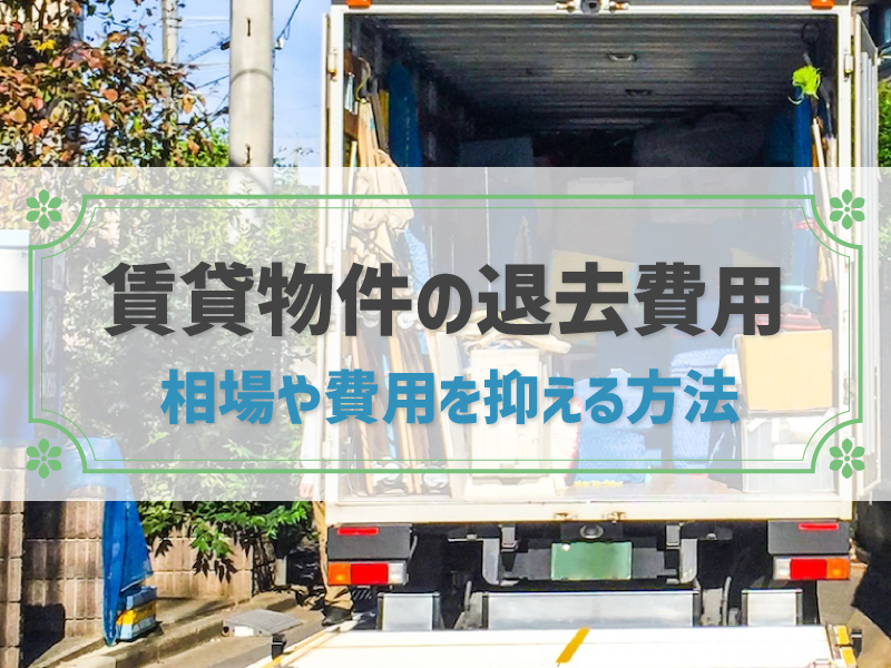 退去費用の相場は？費用を抑える方法や高額請求されやすいポイントなどを解説