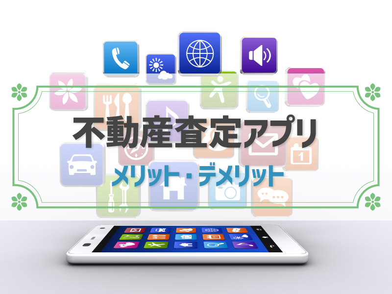 不動産査定アプリとは？おすすめアプリ5選と使用のメリットデメリット