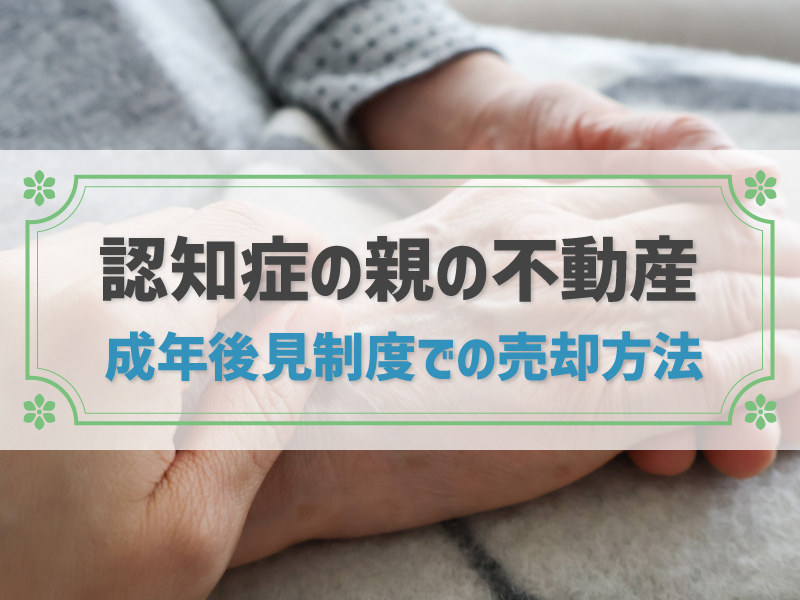 親が認知症でも不動産売買はできる？後見制度と売却の方法