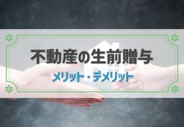 不動産の生前贈与をしたほうがいい？メリット・デメリットや流れ、注意点も