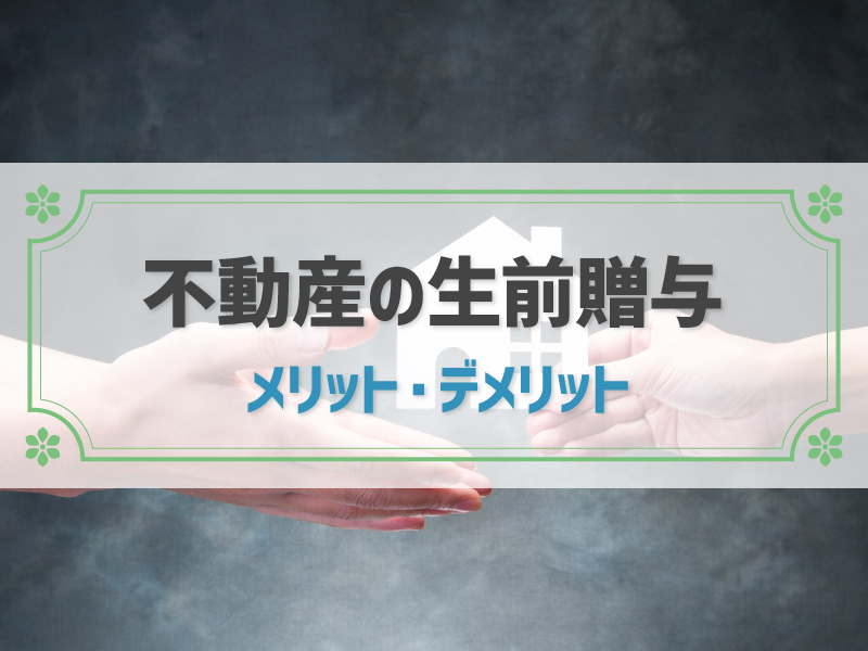 不動産の生前贈与をしたほうがいい？メリット・デメリットや流れ、注意点も