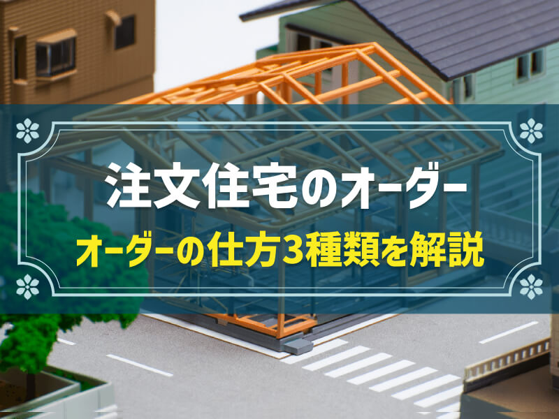 注文住宅のオーダーの仕方は3種類！|比較・検討して自分に合ったものを選ぶ