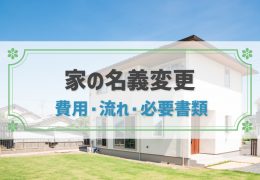 家の名義変更とは？費用や流れ、必要書類を売買・相続・離婚などケース別に解説