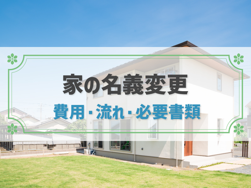 家の名義変更とは？費用や流れ、必要書類を売買・相続・離婚などケース別に解説