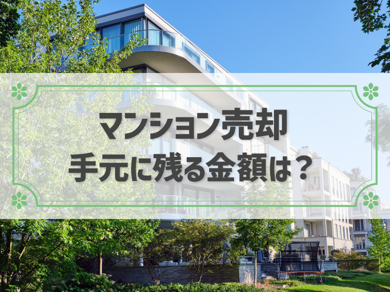 マンション売却で手元に残る金額はいくら？計算方法や手取り額を増やす方法