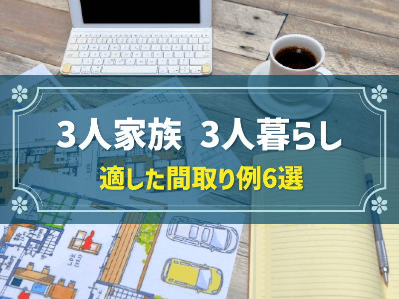 3人家族、3人暮らしに適した間取り例6選！検討するときのポイントも紹介