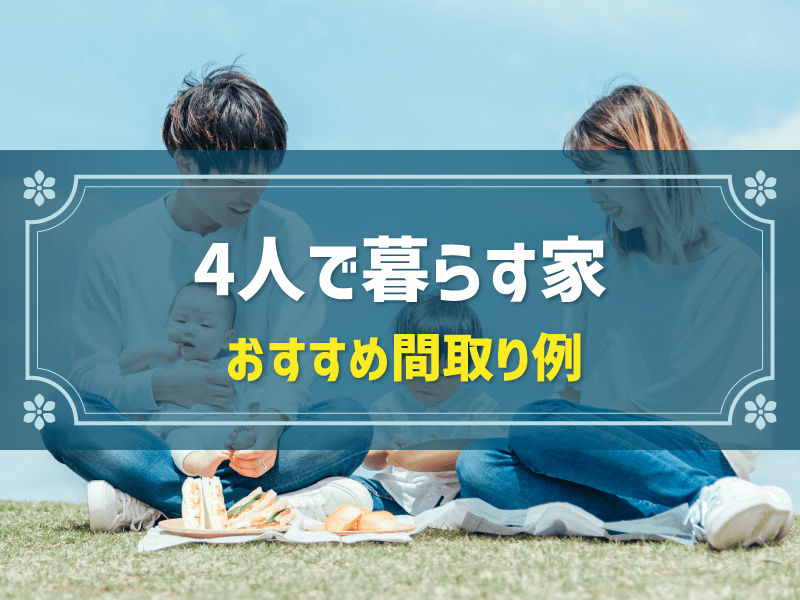 4人家族に理想的な間取りは？ライフスタイル合わせた間取り例を紹介