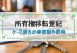 所有権移転登記とは？ケース別の必要書類や費用、自分で行う方法を解説