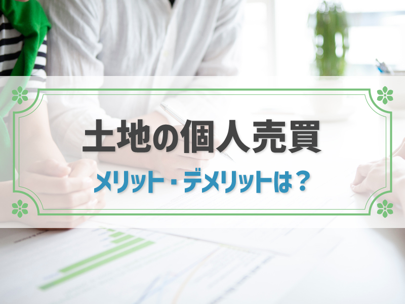 土地の個人売買はできる？メリット・デメリットや流れ、トラブルの回避法