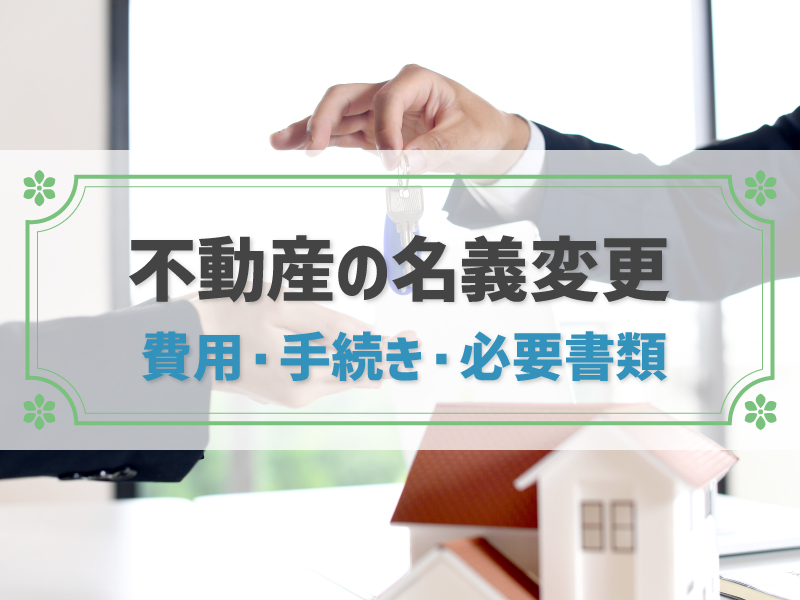 不動産の名義変更とは？4つのケース別に費用や流れ、必要書類を全解説