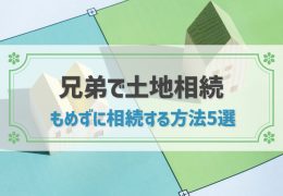 兄弟でもめずに土地を相続する5つの方法！土地を売却や分筆した場合の注意点も