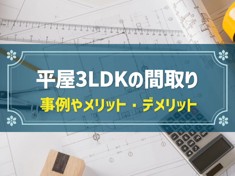 間取り3LDKで平屋を建てる！事例や平均的な広さ、メリット・デメリット解説