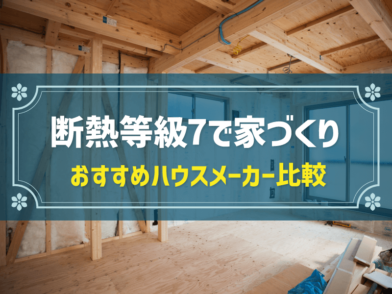 断熱等級7でおすすめのハウスメーカー比較！選び方のコツも解説
