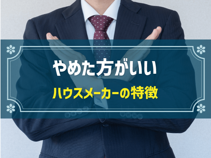 やめた方がいいハウスメーカー・工務店の特徴10選！建築依頼先の選び方も紹介