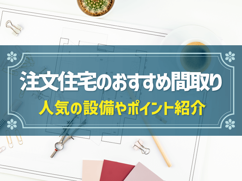 家のおすすめ間取り13選！ライフスタイルや広さ別に間取り事例も解説