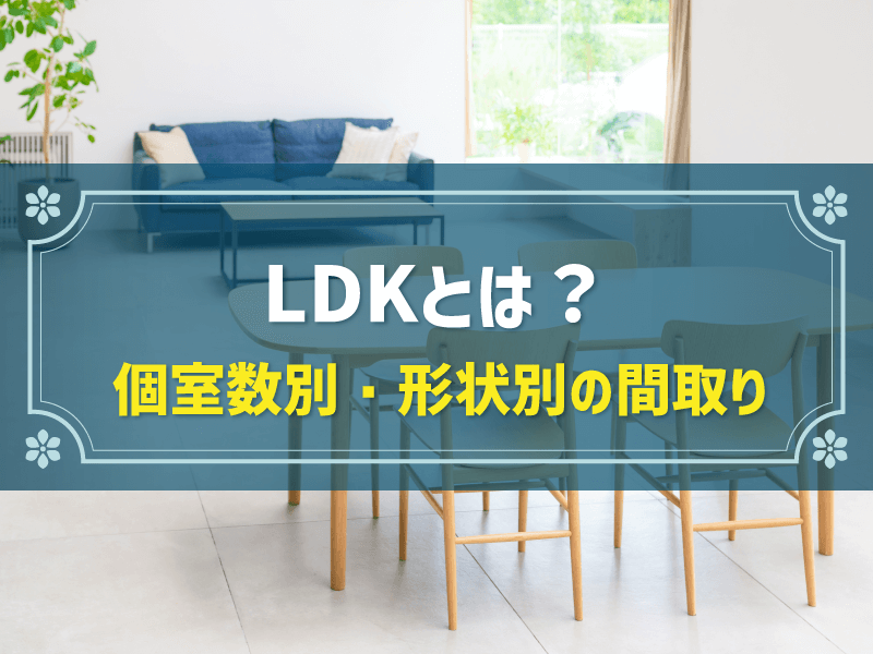 LDKとは？間取りの種類や暮らしやすい空間に仕上げるためのポイント