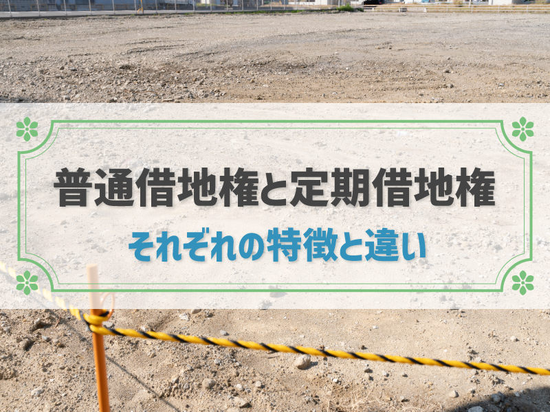 普通借地権と定期借地権の違いは？メリット・デメリットや売却時の注意点