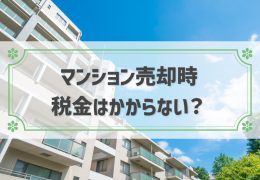 マンション売却しても税金がかからないケースとは？税金の種類と控除方法